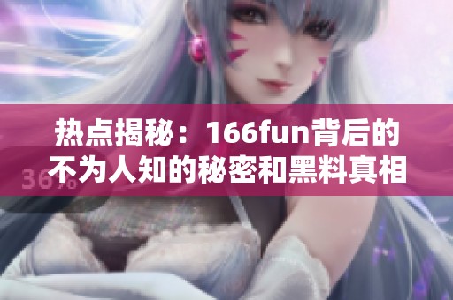 热点揭秘：166fun背后的不为人知的秘密和黑料真相