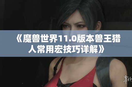 《魔兽世界11.0版本兽王猎人常用宏技巧详解》
