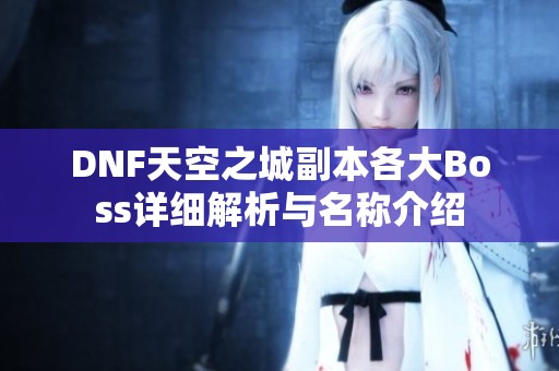 DNF天空之城副本各大Boss详细解析与名称介绍