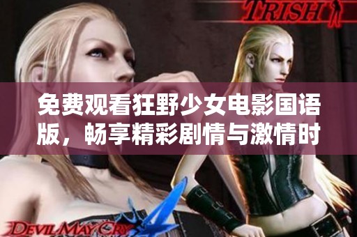 免费观看狂野少女电影国语版，畅享精彩剧情与激情时刻