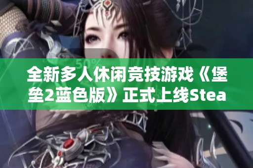 全新多人休闲竞技游戏《堡垒2蓝色版》正式上线Steam平台！