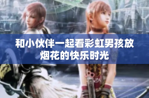 和小伙伴一起看彩虹男孩放烟花的快乐时光