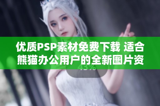 优质PSP素材免费下载 适合熊猫办公用户的全新图片资源
