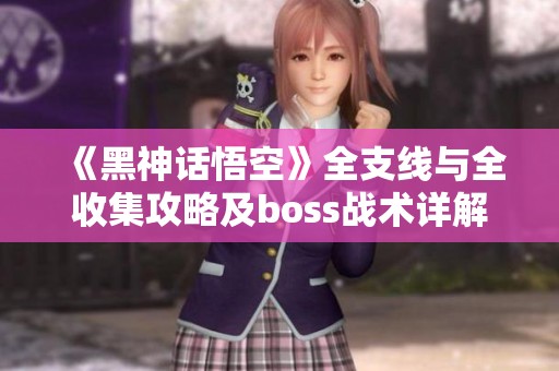 《黑神话悟空》全支线与全收集攻略及boss战术详解