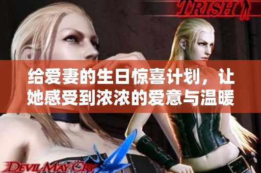 给爱妻的生日惊喜计划，让她感受到浓浓的爱意与温暖