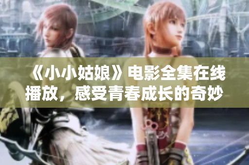 《小小姑娘》电影全集在线播放，感受青春成长的奇妙旅程