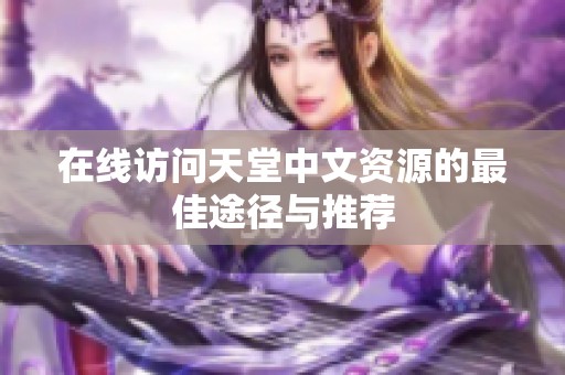 在线访问天堂中文资源的最佳途径与推荐