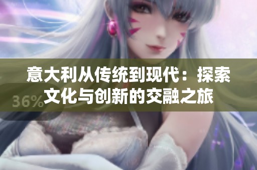 意大利从传统到现代：探索文化与创新的交融之旅