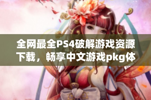 全网最全PS4破解游戏资源下载，畅享中文游戏pkg体验