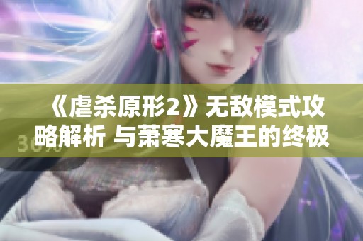 《虐杀原形2》无敌模式攻略解析 与萧寒大魔王的终极对决