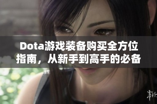 Dota游戏装备购买全方位指南，从新手到高手的必备秘籍