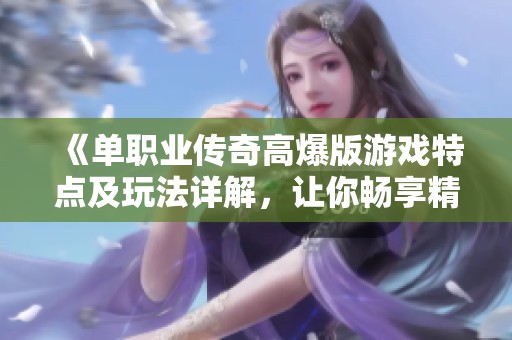 《单职业传奇高爆版游戏特点及玩法详解，让你畅享精彩》