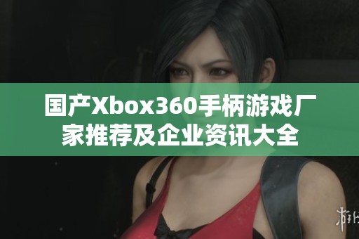 国产Xbox360手柄游戏厂家推荐及企业资讯大全