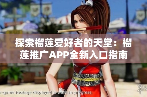 探索榴莲爱好者的天堂：榴莲推广APP全新入口指南