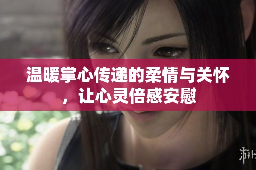 温暖掌心传递的柔情与关怀，让心灵倍感安慰