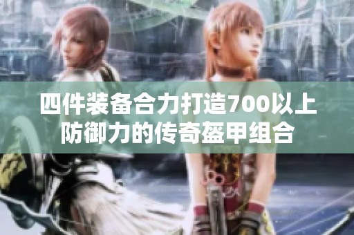 四件装备合力打造700以上防御力的传奇盔甲组合