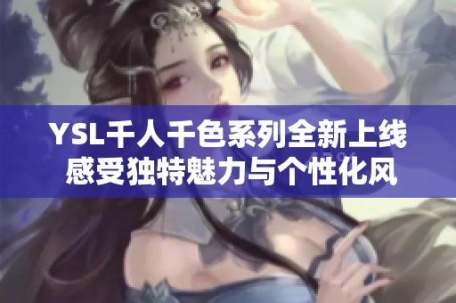 YSL千人千色系列全新上线 感受独特魅力与个性化风格
