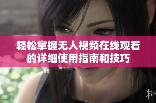 轻松掌握无人视频在线观看的详细使用指南和技巧