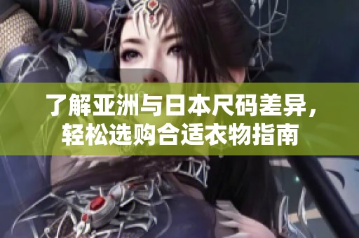 了解亚洲与日本尺码差异，轻松选购合适衣物指南