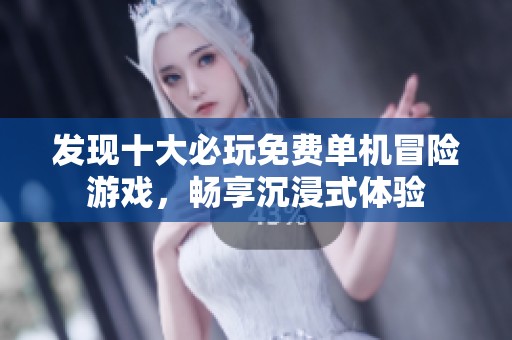 发现十大必玩免费单机冒险游戏，畅享沉浸式体验