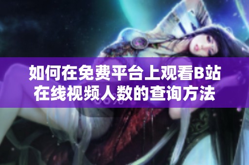如何在免费平台上观看B站在线视频人数的查询方法