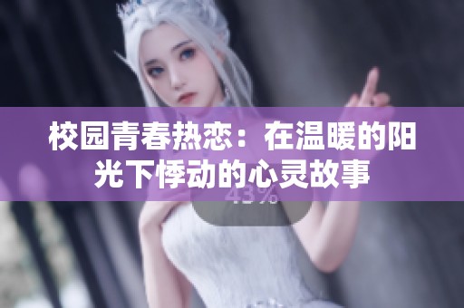 校园青春热恋：在温暖的阳光下悸动的心灵故事
