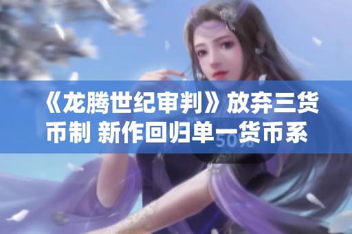 《龙腾世纪审判》放弃三货币制 新作回归单一货币系统