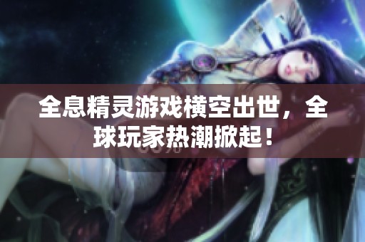 全息精灵游戏横空出世，全球玩家热潮掀起！