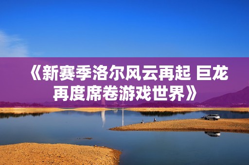 《新赛季洛尔风云再起 巨龙再度席卷游戏世界》