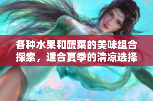 各种水果和蔬菜的美味组合探索，适合夏季的清凉选择