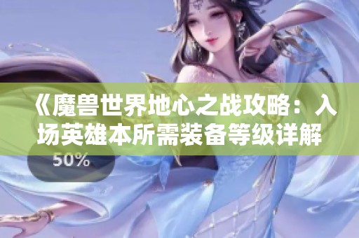 《魔兽世界地心之战攻略：入场英雄本所需装备等级详解》