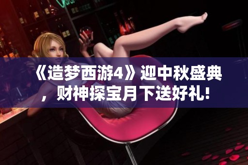 《造梦西游4》迎中秋盛典，财神探宝月下送好礼!