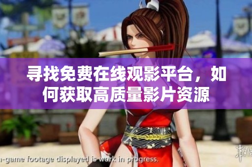 寻找免费在线观影平台，如何获取高质量影片资源