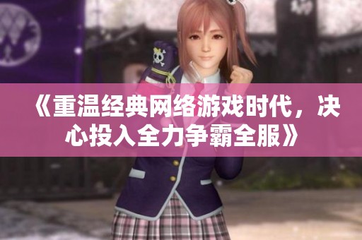 《重温经典网络游戏时代，决心投入全力争霸全服》