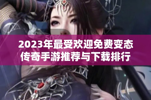 2023年最受欢迎免费变态传奇手游推荐与下载排行
