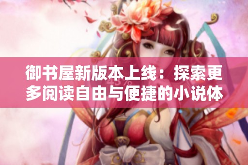 御书屋新版本上线：探索更多阅读自由与便捷的小说体验