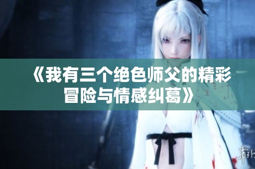 《我有三个绝色师父的精彩冒险与情感纠葛》