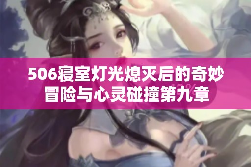 506寝室灯光熄灭后的奇妙冒险与心灵碰撞第九章