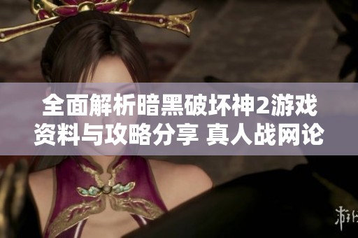 全面解析暗黑破坏神2游戏资料与攻略分享 真人战网论坛推荐