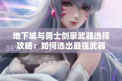 地下城与勇士剑豪武器选择攻略：如何选出最强武器