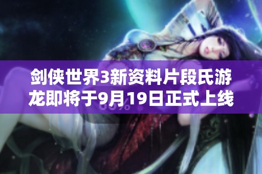 剑侠世界3新资料片段氏游龙即将于9月19日正式上线