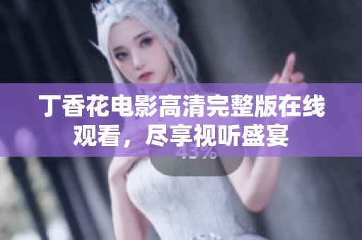 丁香花电影高清完整版在线观看，尽享视听盛宴