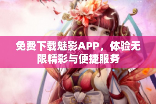 免费下载魅影APP，体验无限精彩与便捷服务