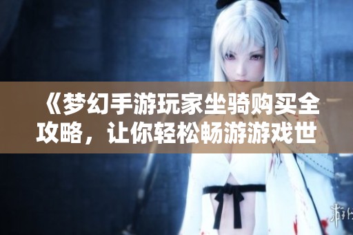 《梦幻手游玩家坐骑购买全攻略，让你轻松畅游游戏世界》