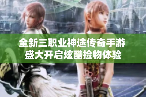 全新三职业神途传奇手游 盛大开启炫酷捡物体验