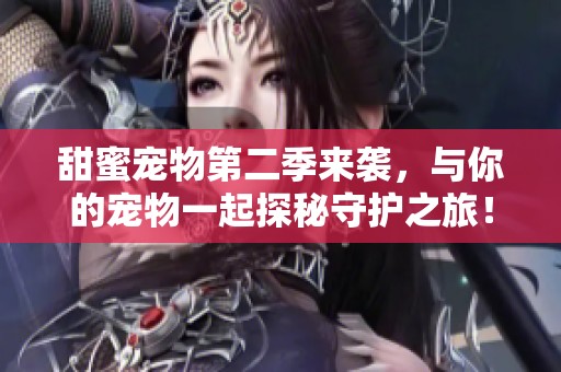 甜蜜宠物第二季来袭，与你的宠物一起探秘守护之旅！