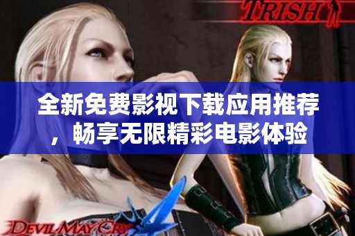 全新免费影视下载应用推荐，畅享无限精彩电影体验