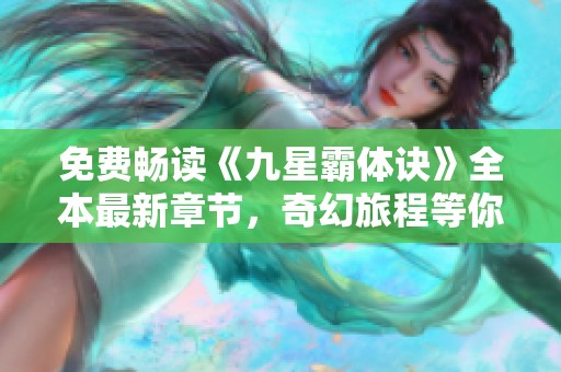 免费畅读《九星霸体诀》全本最新章节，奇幻旅程等你来探索