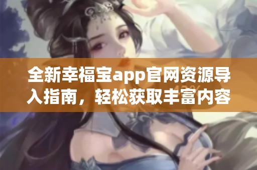 全新幸福宝app官网资源导入指南，轻松获取丰富内容