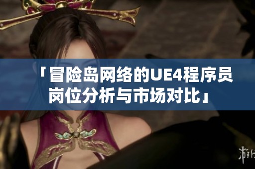 「冒险岛网络的UE4程序员岗位分析与市场对比」